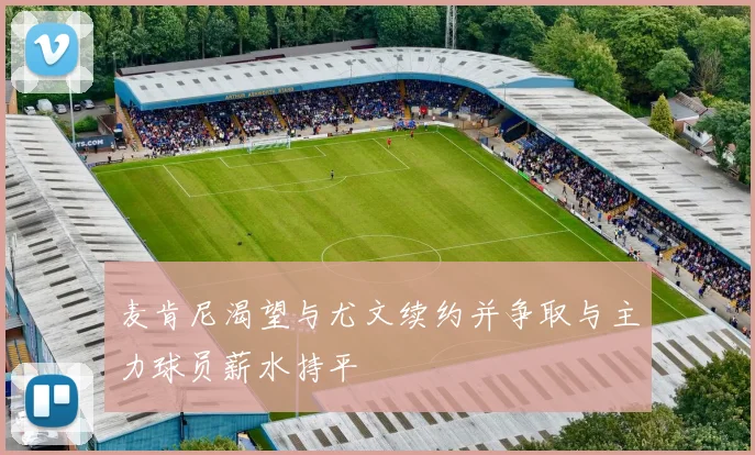 麦肯尼渴望与尤文续约并争取与主力球员薪水持平