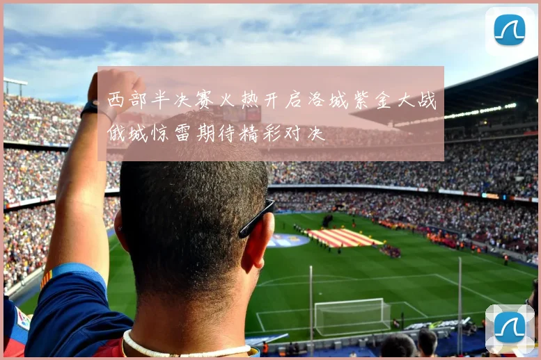 西部半决赛火热开启洛城紫金大战俄城惊雷期待精彩对决