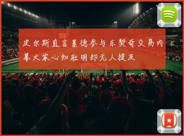 皮尔斯直言基德参与东契奇交易内幕大家心知肚明却无人提及