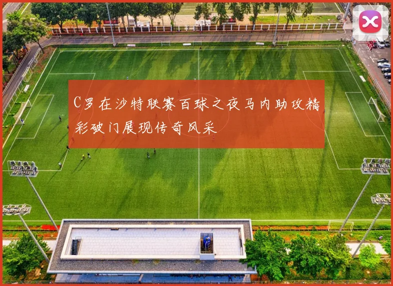 C罗在沙特联赛百球之夜马内助攻精彩破门展现传奇风采