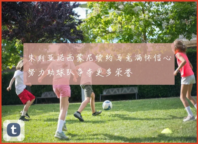 朱利亚诺西蒙尼续约马竞满怀信心努力助球队争夺更多荣誉